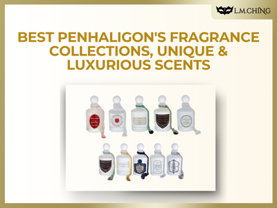 Top 4 PENHALIGON'S Fragrance Collections, Unique & Luxurious Scents for Every Occasion