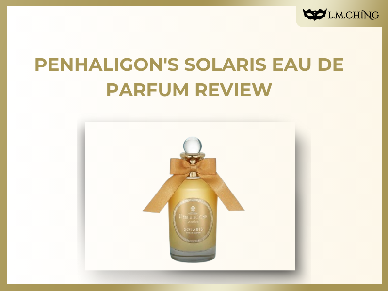 [Review] Penhaligon's Solaris Eau De Parfum, A Radiant and Warm Citrus Floral ExperiencE