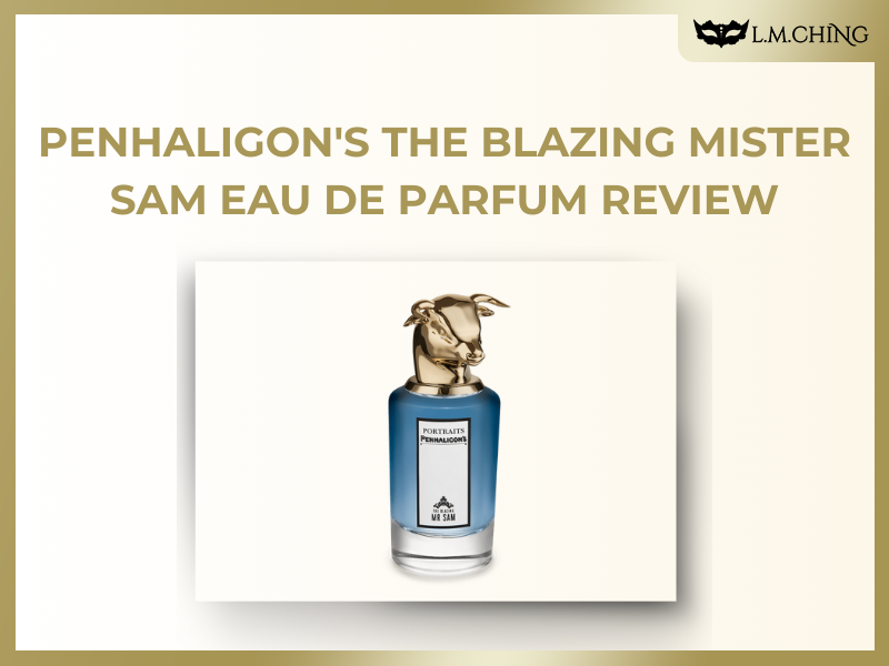 [Review] PENHALIGON'S The Blazing Mister Sam Eau De Parfum, A Bold Woody-Spicy Statement