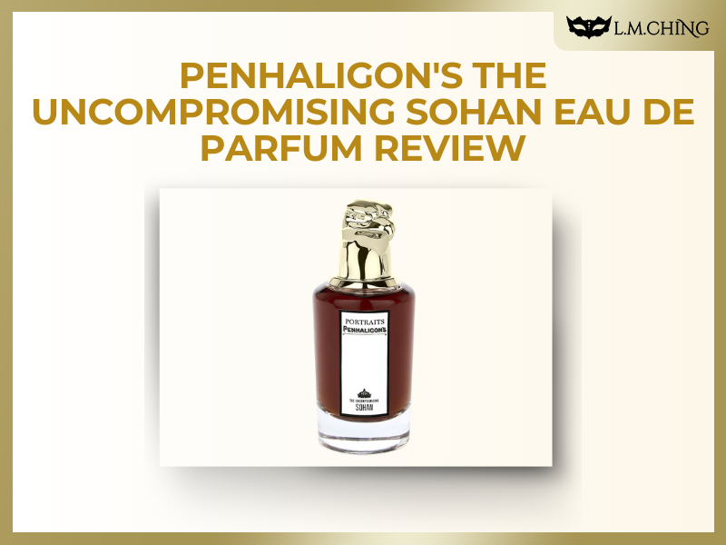 [Review] PENHALIGON'S The Uncompromising Sohan Eau De Parfum, A Bold J ...